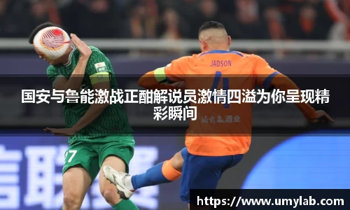 国安与鲁能激战正酣解说员激情四溢为你呈现精彩瞬间