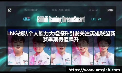 LNG战队个人能力大幅提升引发关注英雄联盟新赛季期待值飙升
