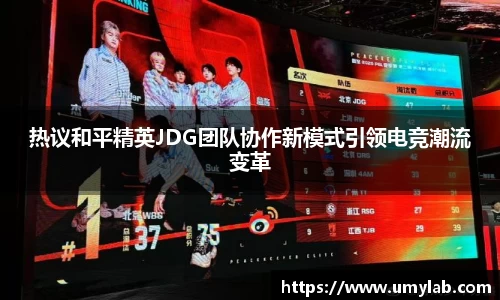 热议和平精英JDG团队协作新模式引领电竞潮流变革