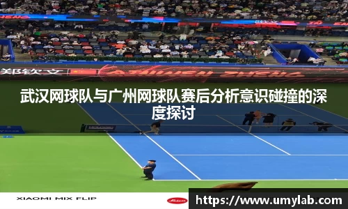 武汉网球队与广州网球队赛后分析意识碰撞的深度探讨