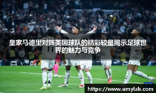 皇家马德里对阵美国球队的精彩较量揭示足球世界的魅力与竞争