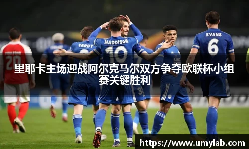 里耶卡主场迎战阿尔克马尔双方争夺欧联杯小组赛关键胜利