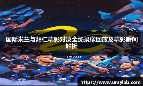 国际米兰与拜仁精彩对决全场录像回放及精彩瞬间解析